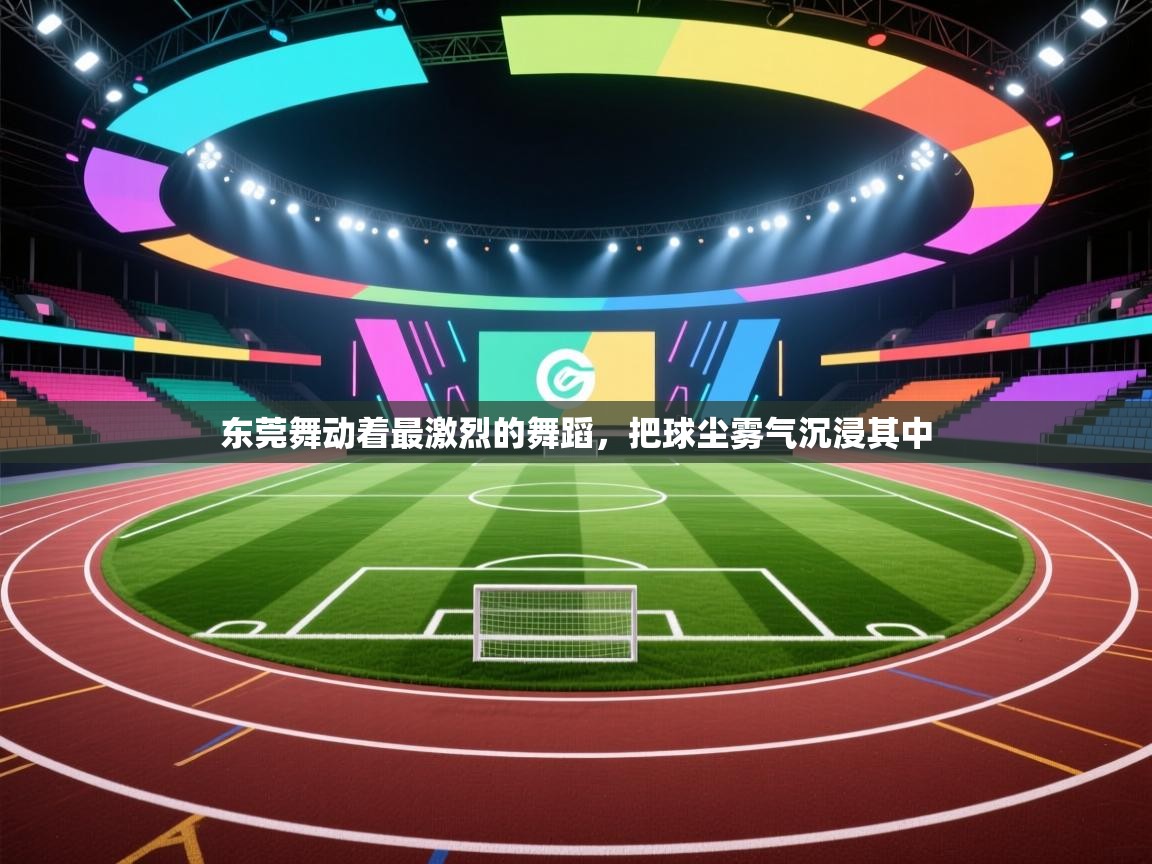 东莞舞动着最激烈的舞蹈，把球尘雾气沉浸其中  第1张