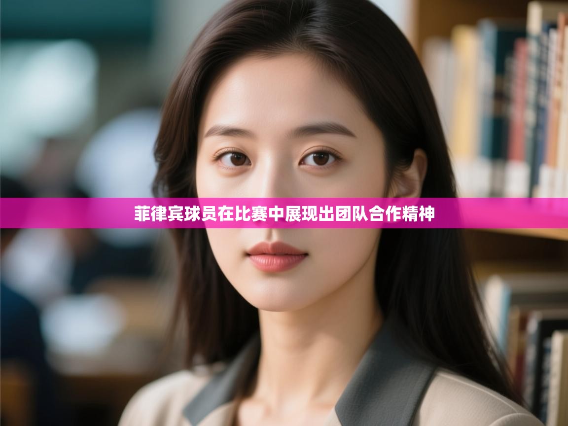 菲律宾球员在比赛中展现出团队合作精神