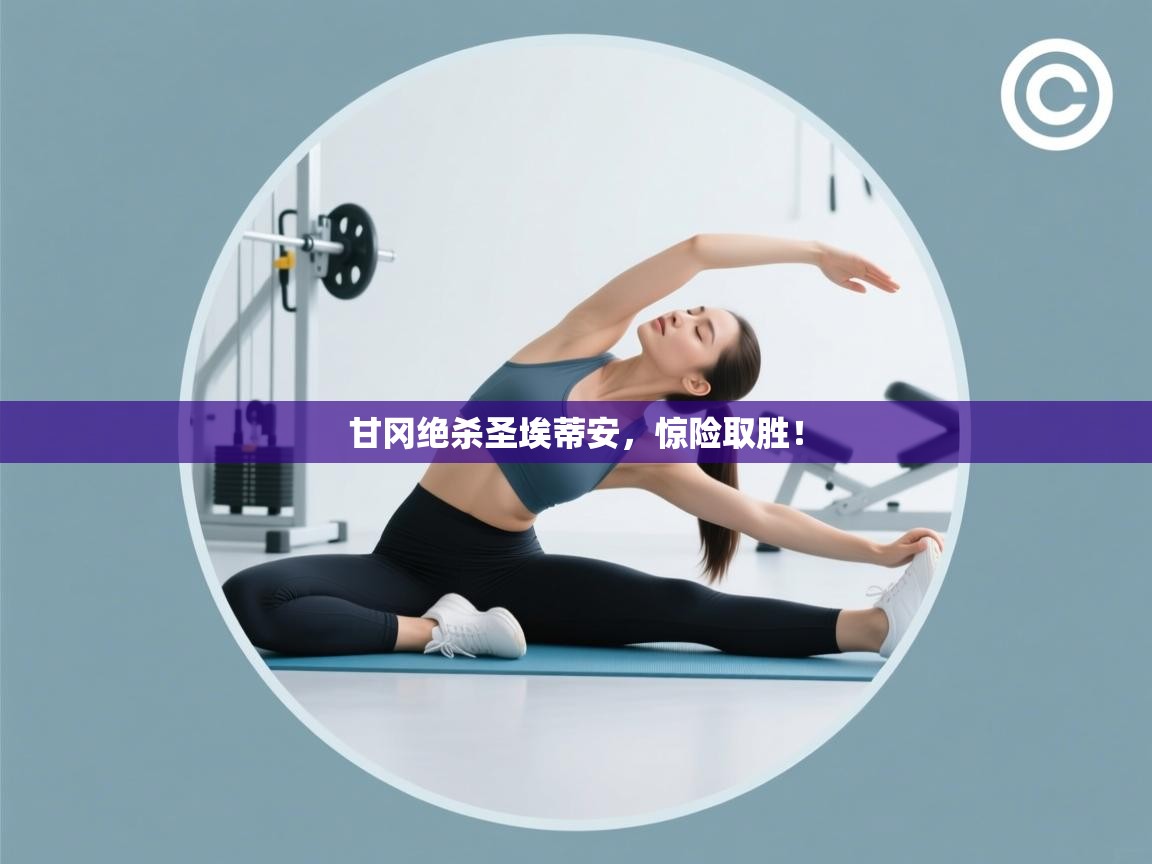 甘冈绝杀圣埃蒂安，惊险取胜！  第2张