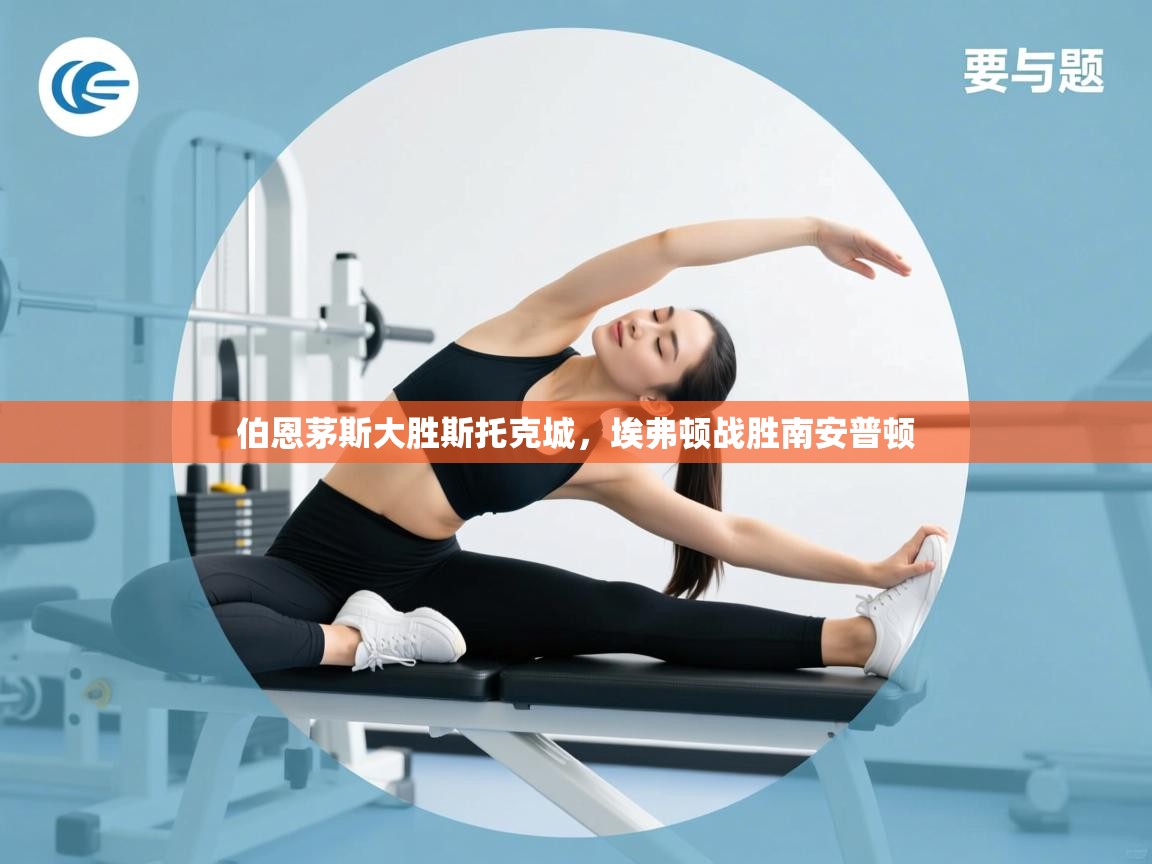 伯恩茅斯大胜斯托克城，埃弗顿战胜南安普顿  第1张