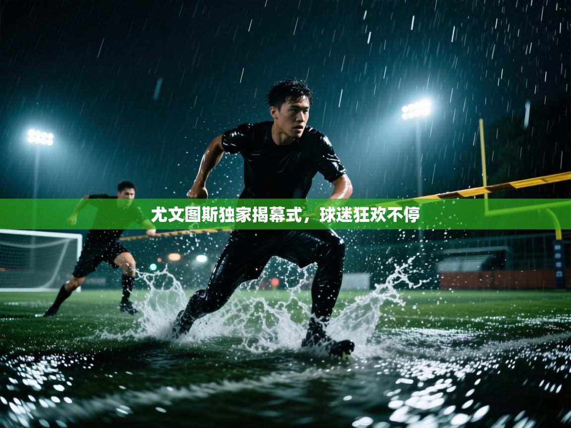 尤文图斯独家揭幕式，球迷狂欢不停  第2张