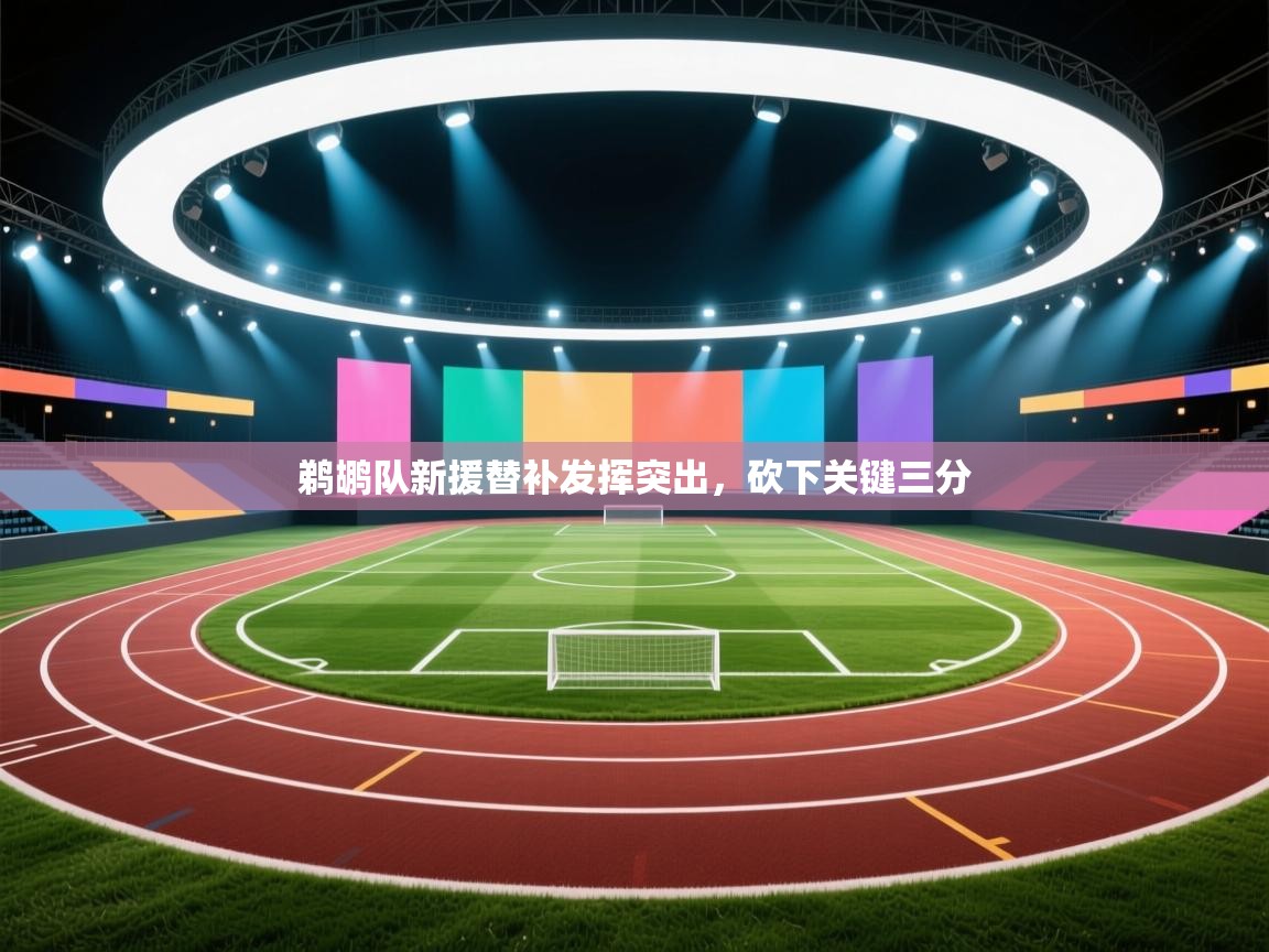 鹈鹕队新援替补发挥突出，砍下关键三分