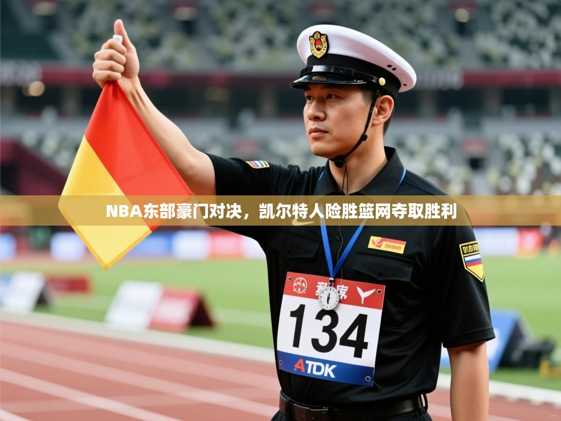 NBA东部豪门对决，凯尔特人险胜篮网夺取胜利