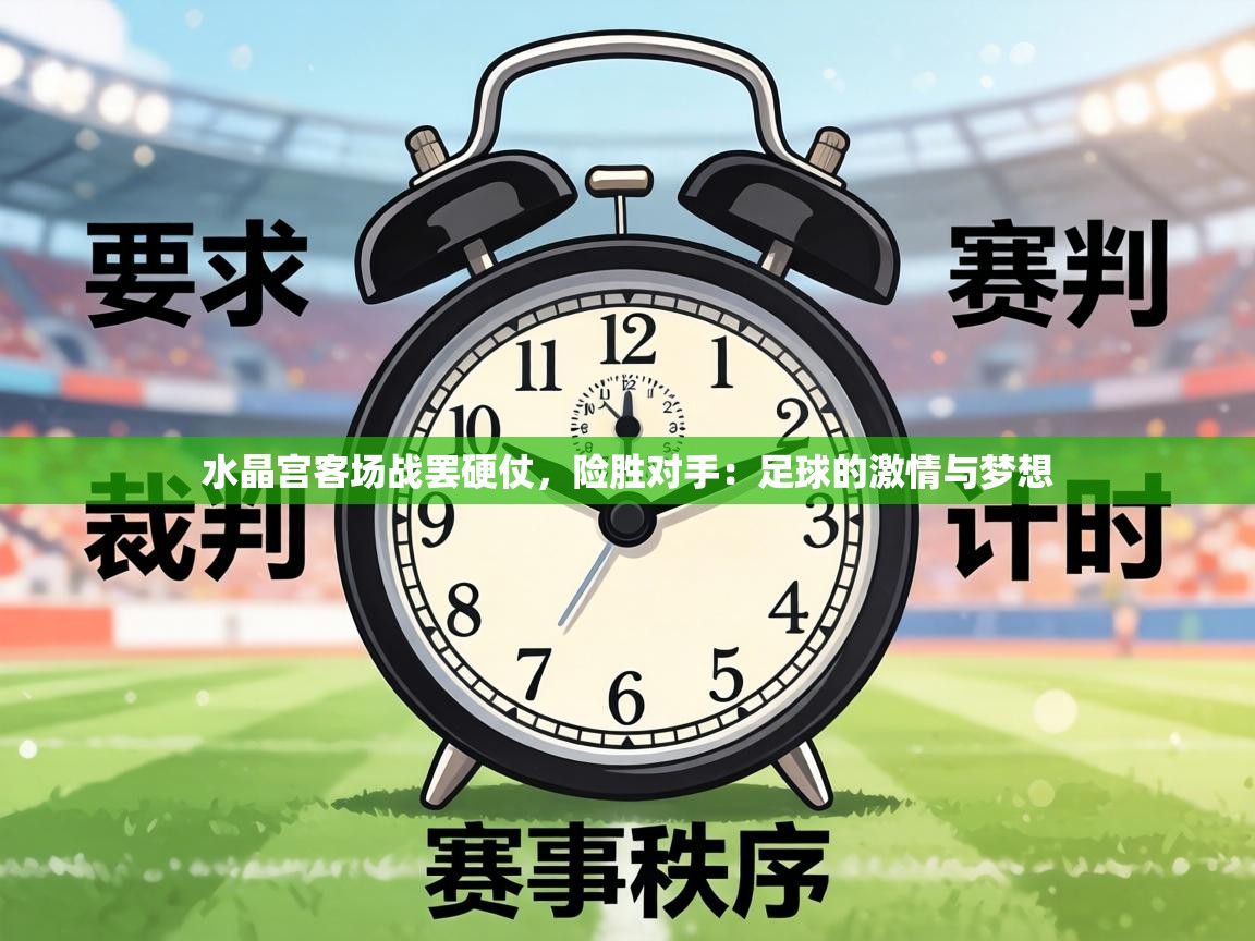 水晶宫客场战罢硬仗，险胜对手：足球的激情与梦想
