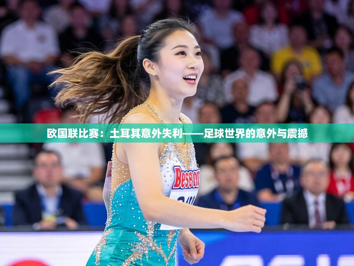 欧国联比赛:土耳其意外失利——足球世界的意外与震撼 第2张